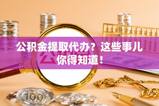 壤塘公积金提取代办？这些事儿你得知道！
