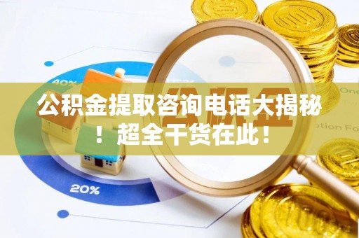 壤塘公积金提取咨询电话大揭秘！超全干货在此！