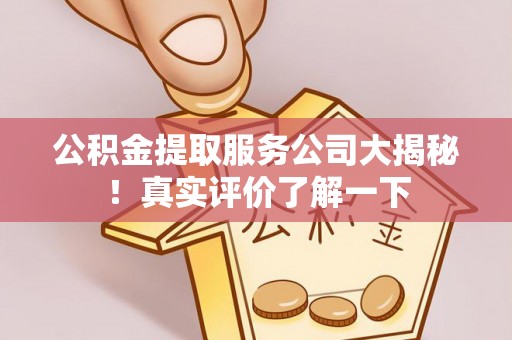 壤塘公积金提取服务公司大揭秘！真实评价了解一下