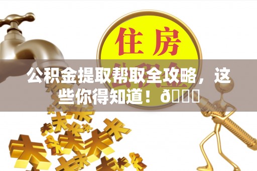壤塘公积金提取帮取全攻略，这些你得知道！😎