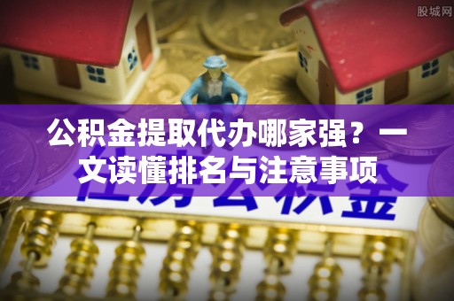 壤塘公积金提取代办哪家强？一文读懂排名与注意事项