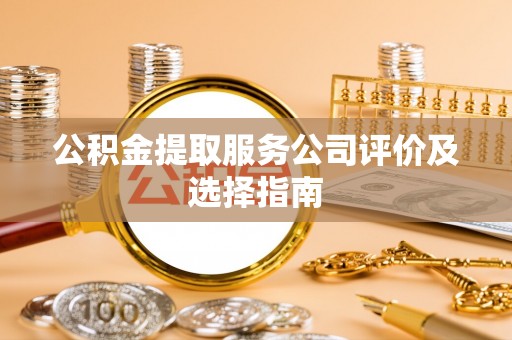 壤塘公积金提取服务公司评价及选择指南