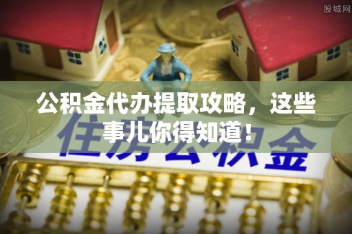 壤塘公积金代办提取攻略，这些事儿你得知道！