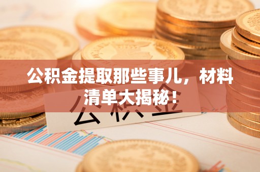 壤塘公积金提取那些事儿，材料清单大揭秘！