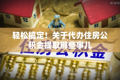 壤塘轻松搞定！关于代办住房公积金提取那些事儿