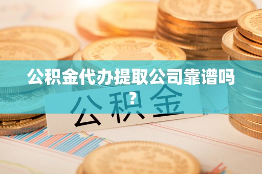 壤塘公积金代办提取公司靠谱吗？
