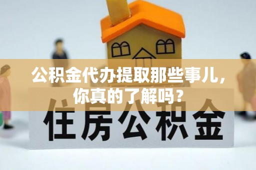 壤塘公积金代办提取那些事儿，你真的了解吗？