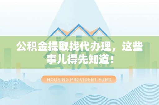 壤塘公积金提取找代办理，这些事儿得先知道！