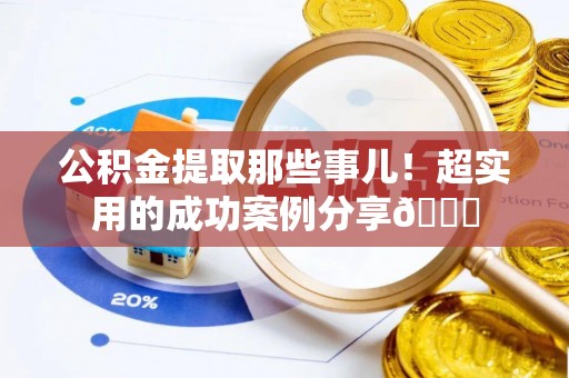 壤塘公积金提取那些事儿！超实用的成功案例分享😎