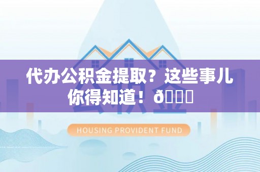 壤塘代办公积金提取？这些事儿你得知道！😎