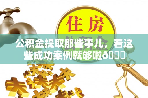 壤塘公积金提取那些事儿，看这些成功案例就够啦😎