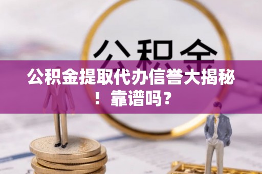 壤塘公积金提取代办信誉大揭秘！靠谱吗？