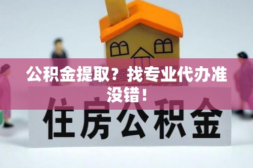 壤塘公积金提取？找专业代办准没错！