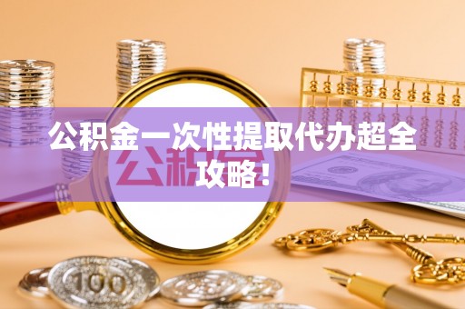 壤塘公积金一次性提取代办超全攻略！