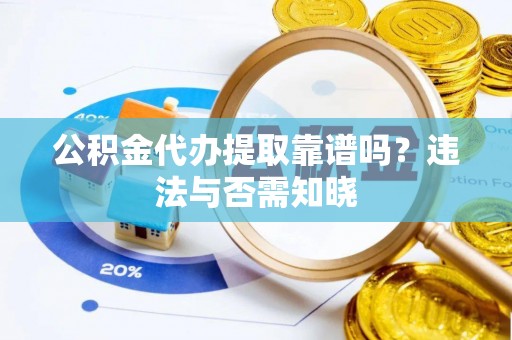 壤塘公积金代办提取靠谱吗？违法与否需知晓