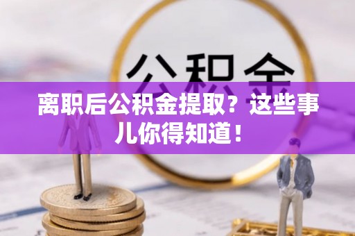 壤塘离职后公积金提取？这些事儿你得知道！