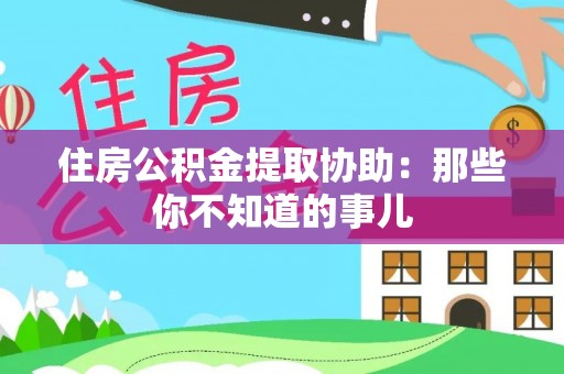 壤塘住房公积金提取协助：那些你不知道的事儿