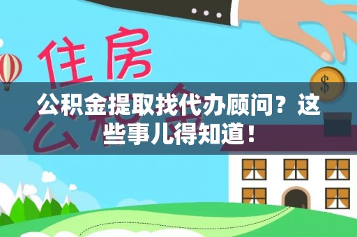 壤塘公积金提取找代办顾问？这些事儿得知道！