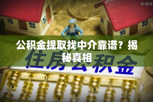 壤塘公积金提取找中介靠谱？揭秘真相