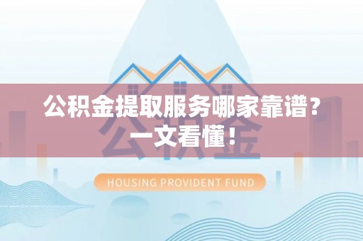 壤塘公积金提取服务哪家靠谱？一文看懂！