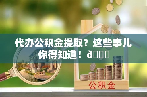 壤塘代办公积金提取？这些事儿你得知道！😎