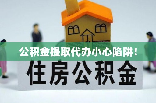 壤塘公积金提取代办小心陷阱！