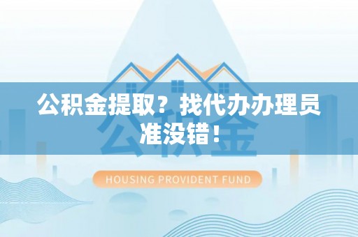 壤塘公积金提取？找代办办理员准没错！