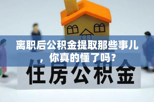 壤塘离职后公积金提取那些事儿，你真的懂了吗？