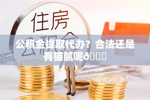 壤塘公积金提取代办？合法还是有猫腻呢😏