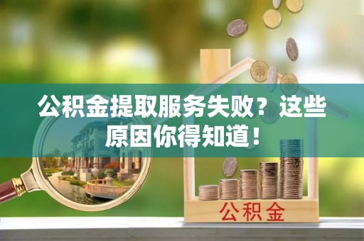 壤塘公积金提取服务失败？这些原因你得知道！