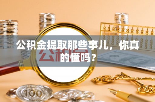 壤塘公积金提取那些事儿，你真的懂吗？