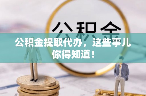 壤塘公积金提取代办，这些事儿你得知道！