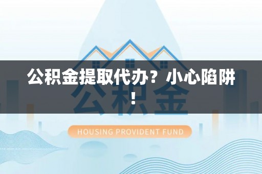 壤塘公积金提取代办？小心陷阱！