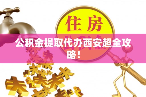 壤塘公积金提取代办西安超全攻略！