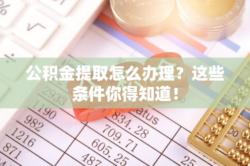 壤塘公积金提取怎么办理？这些条件你得知道！