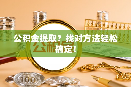 壤塘公积金提取？找对方法轻松搞定！