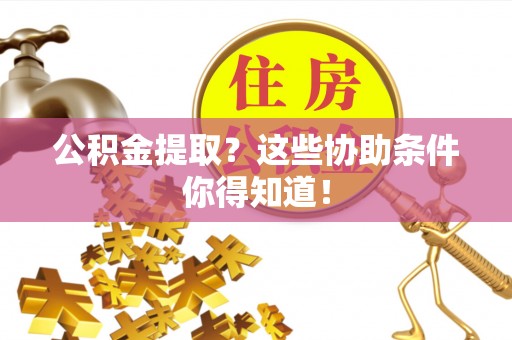 壤塘公积金提取？这些协助条件你得知道！