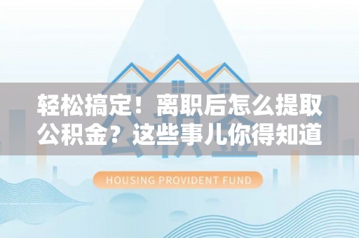 壤塘轻松搞定！离职后怎么提取公积金？这些事儿你得知道