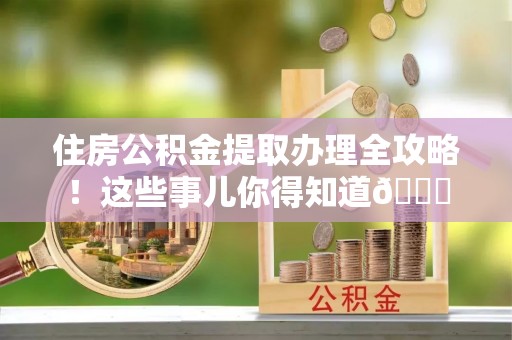 壤塘住房公积金提取办理全攻略！这些事儿你得知道😎