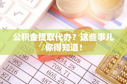 壤塘公积金提取代办？这些事儿你得知道！