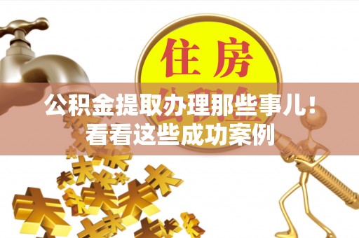 壤塘公积金提取办理那些事儿！看看这些成功案例