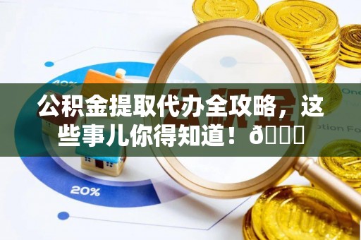 壤塘公积金提取代办全攻略，这些事儿你得知道！😎