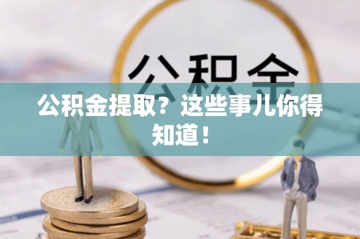 壤塘公积金提取？这些事儿你得知道！