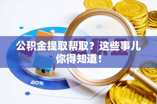 壤塘公积金提取帮取？这些事儿你得知道！