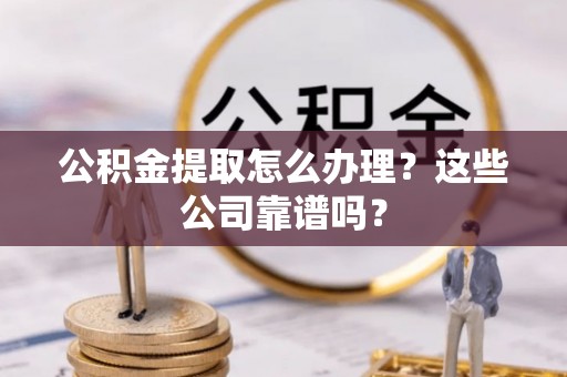 壤塘公积金提取怎么办理？这些公司靠谱吗？