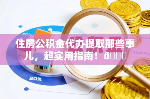 壤塘住房公积金代办提取那些事儿，超实用指南！😎