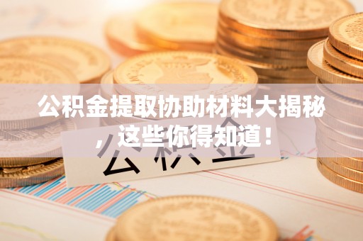 壤塘公积金提取协助材料大揭秘，这些你得知道！