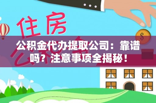 壤塘公积金代办提取公司：靠谱吗？注意事项全揭秘！