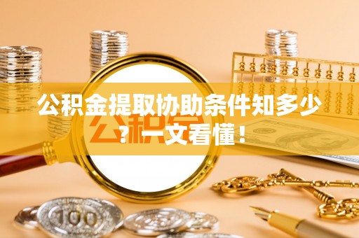 壤塘公积金提取协助条件知多少？一文看懂！