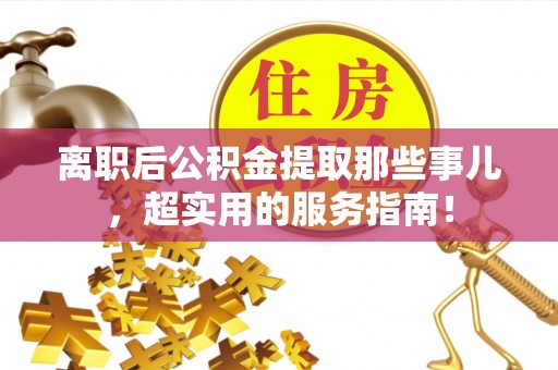 壤塘离职后公积金提取那些事儿，超实用的服务指南！